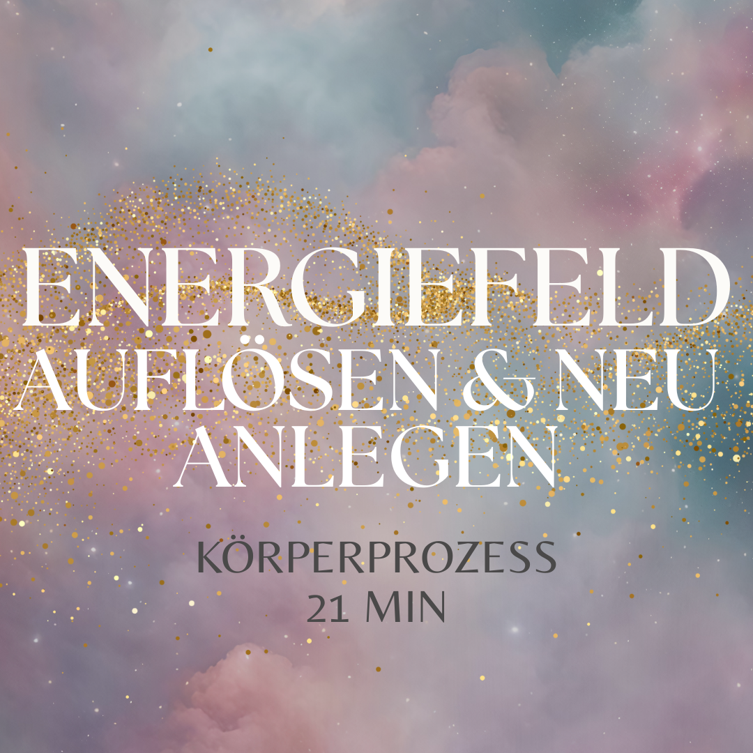 Körperprozess "Energiefelder auflösen & neue anlegen"